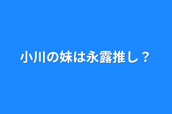 「小川の妹は永露推し？と思ったらみんなと仲良くなった」のメインビジュアル