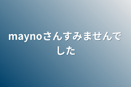 maynoさんすみませんでした