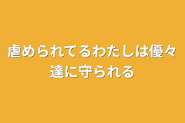 虐められてるわたしは優々達に守られる