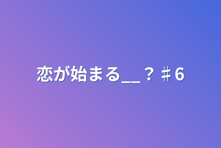 「恋が始まる__？♯6」のメインビジュアル