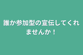 誰か参加型の宣伝してくれませんか！