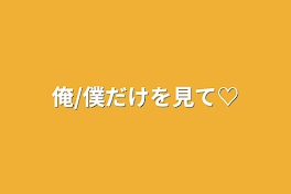 俺/僕だけを見て♡