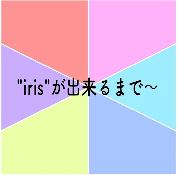 「irisが出来るまで〜」のメインビジュアル