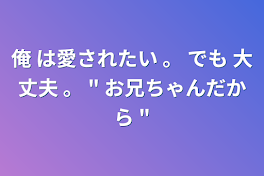 俺 は愛されたい 。         でも 大丈夫 。 "  お兄ちゃんだから "