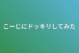 こーじにドッキリしてみた