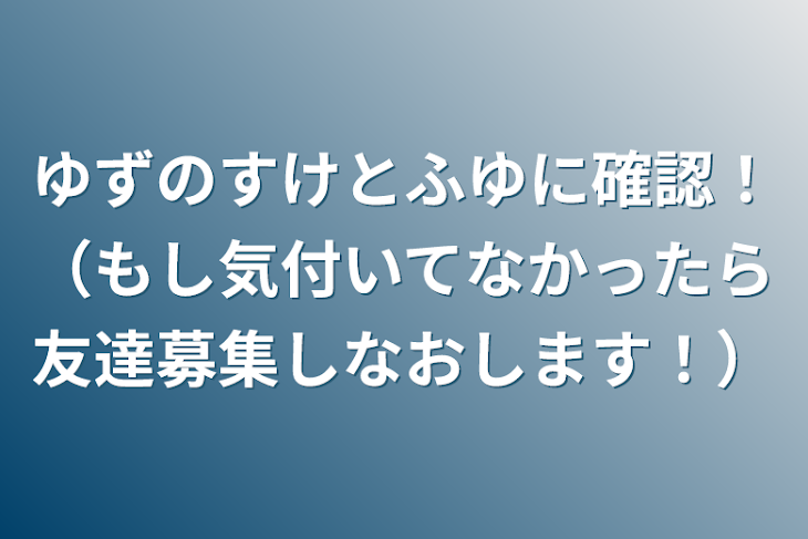 「ゆずのすけとふゆに確認！（もし気付いてなかったら友達募集しなおします！）」のメインビジュアル