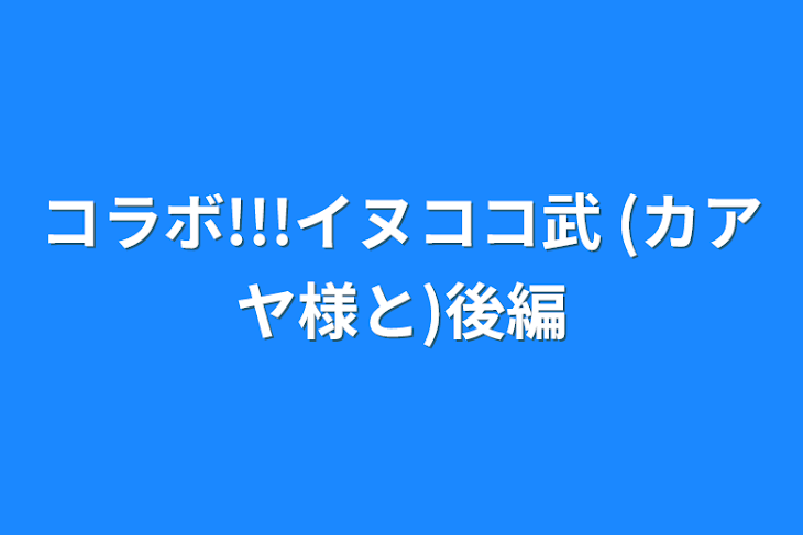 「コラボ!!!イヌココ武  (カアヤ様と)後編」のメインビジュアル