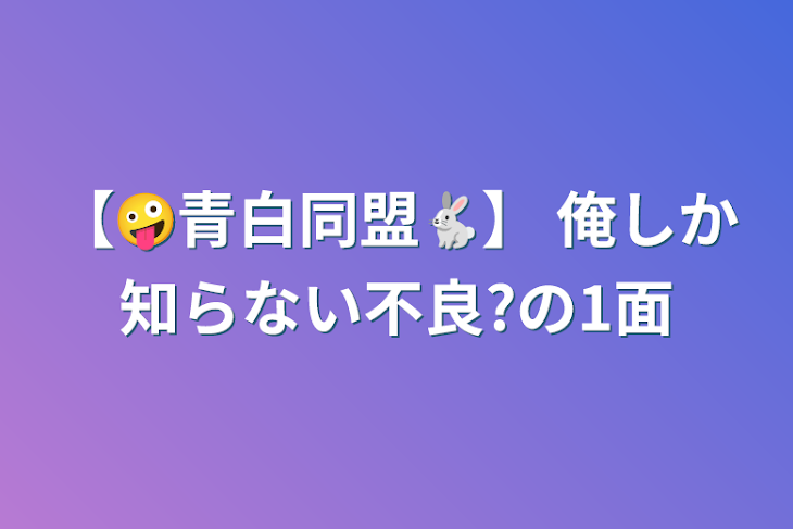 「【🤪青白同盟🐇】  俺しか知らない不良?の1面」のメインビジュアル