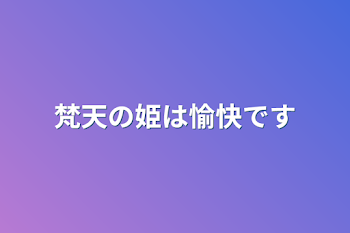 梵天の姫は愉快です