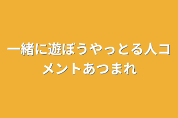 一緒に遊ぼうやっとる人コメントあつまれ