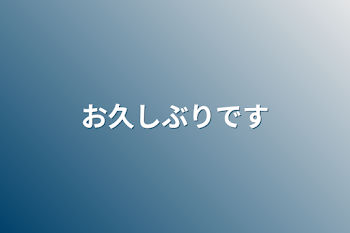 お久しぶりです