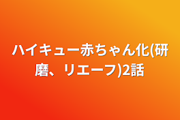 ハイキュー赤ちゃん化(研磨、リエーフ)2話