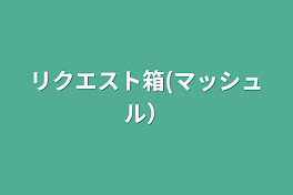 リクエスト箱(マッシュル）