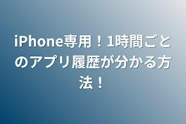 iPhone専用！1時間ごとのアプリ履歴が分かる方法！