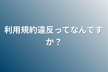 利用規約違反ってなんですか？