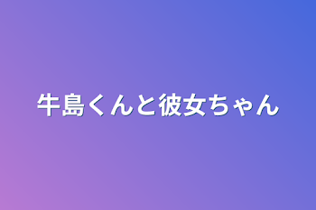 牛島くんと彼女ちゃん