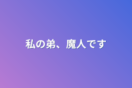 私の弟、魔人です