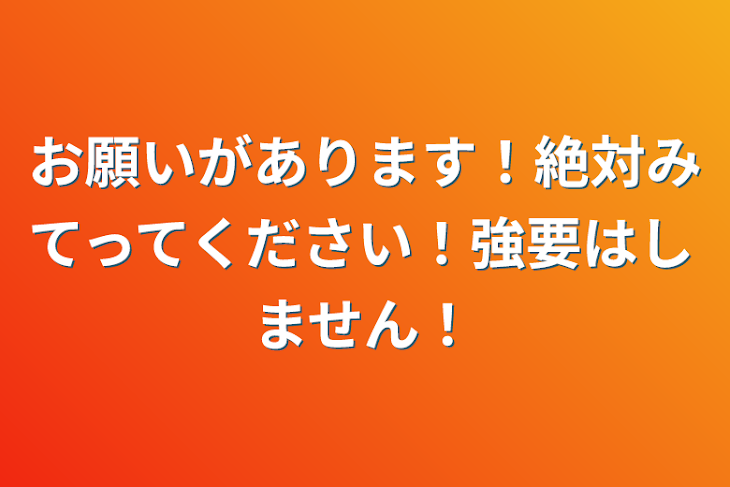 「お願いがあります！絶対みてってください！強要はしません！」のメインビジュアル