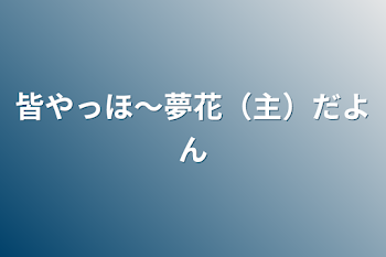 皆やっほ〜夢花（主）だよん