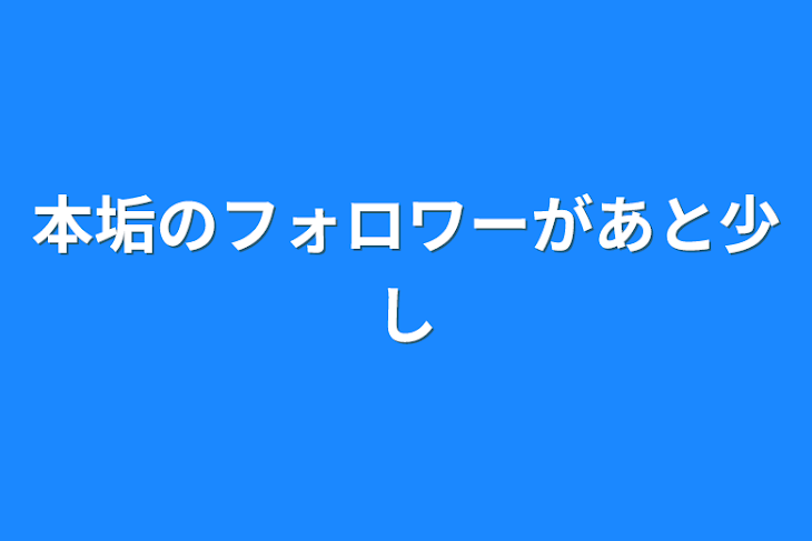 「本垢のフォロワーがあと少し」のメインビジュアル