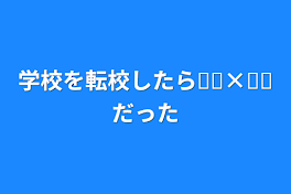 学校を転校したら𓏸𓏸×𓏸𓏸だった