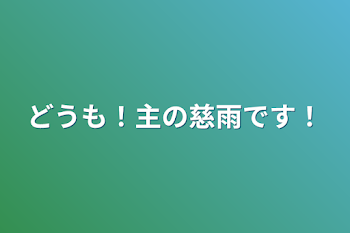 どうも！主の慈雨です！