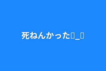 死ねんかったඉ_ඉ