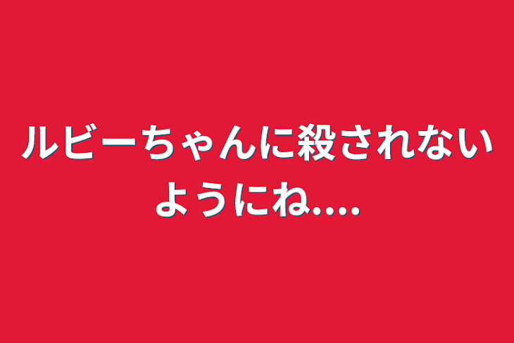 「ルビーちゃんに殺されないようにね....」のメインビジュアル