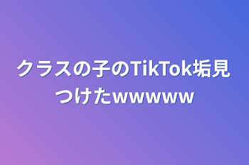 クラスの子のTikTok垢見つけたwwwww