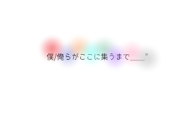 僕/俺らがここに集うまで＿”