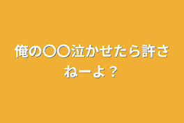 俺の〇〇泣かせたら許さねーよ？