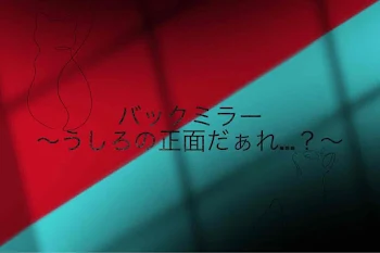 バックミラー 〜後ろの正面だぁれ…？〜