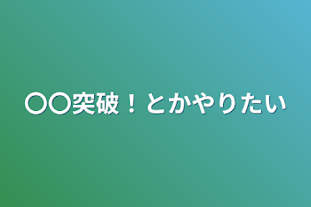 〇〇突破！とかやりたい