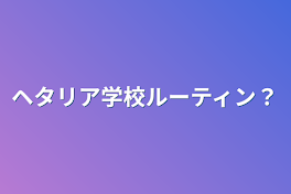 ヘタリア学校ルーティン？