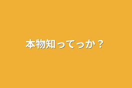 本物知ってっか？