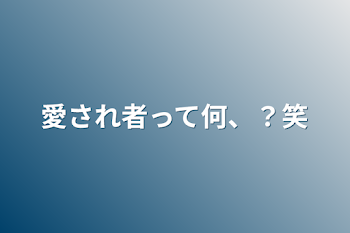 愛され者って何、？笑