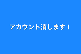 アカウント消します！