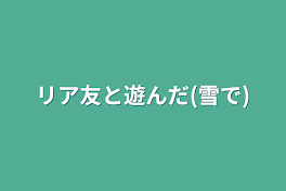 リア友と遊んだ(雪で)