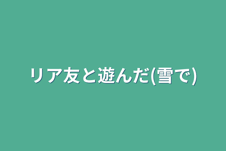 「リア友と遊んだ(雪で)」のメインビジュアル