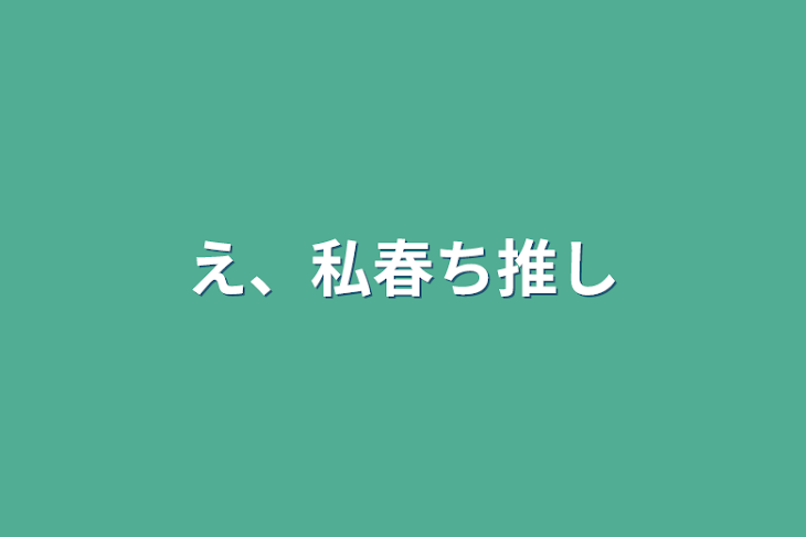 「え、私春ち推し」のメインビジュアル