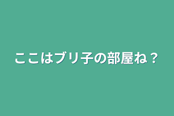 ここはブリ子の部屋ね？