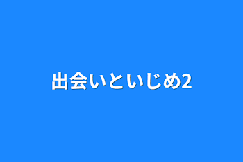 出会いといじめ2