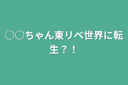 ○○ちゃん東リベ世界に転生？！