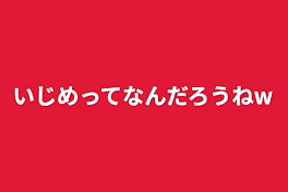 いじめってなんだろうねw