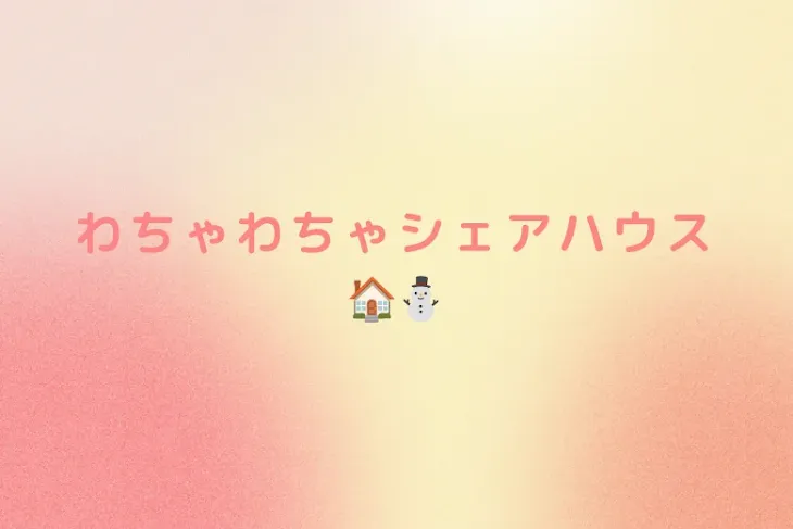 「わちゃわちゃシェアハウス🏠⛄️」のメインビジュアル