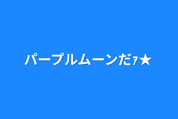 パープルムーンだｧ★