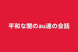 平和な闇のau達の会話