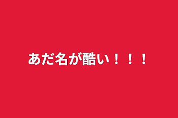 あだ名が酷い！！！