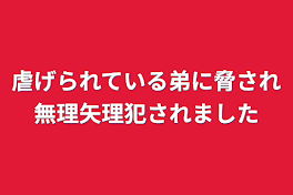 虐げられている弟に脅され無理矢理犯されました