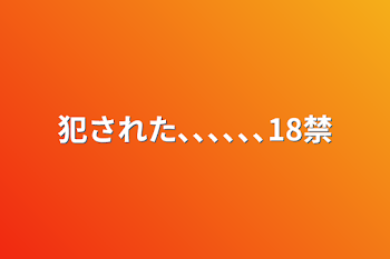 犯された､､､､､､18禁